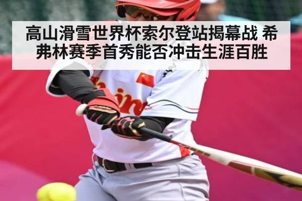 高山滑雪世界杯索尔登站揭幕战 希弗林赛季首秀能否冲击生涯百胜 | kaiyun